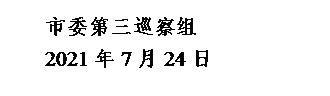 文本框: 市委第三巡察组2021年7月24日